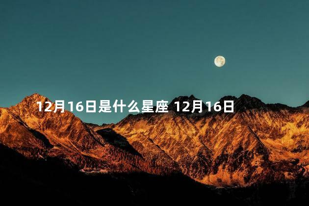 12月16日是什么星座 12月16日可以搬家吗